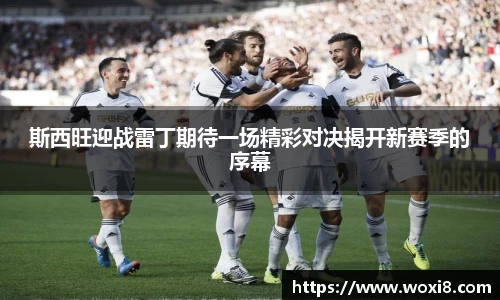 斯西旺迎战雷丁期待一场精彩对决揭开新赛季的序幕